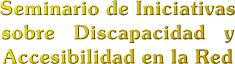 T�tulo gr�fico: Seminario de Iniciativas sobre Discapacidad y Accesibilidad en la Red
